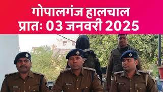 गोपालगंज प्रातः 03 जनवरी 2025  हालचाल  | गोपालगंज के दिनभर का हालचाल | EXTENDED