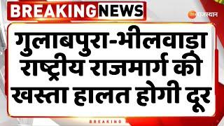 Breaking News : गुलाबपुरा-भीलवाड़ा राष्ट्रीय राजमार्ग की खस्ता हालत होगी दूर | Rajasthan Government