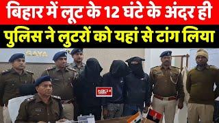 Bihar के Gaya में Police ने 12 घंटे के अंदर ही लूटकांड का किया भंडाफोड़, यहां से इतनों को टांग लिया