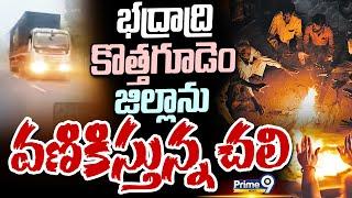 భద్రాద్రి కొత్తగూడెం జిల్లాను వణికిస్తున్న చలి | Bhadradri Kothagudem district | Prime9 News