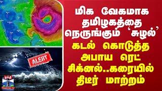 மிக வேகமாக தமிழகத்தை நெருங்கும் `சுழல்’ - கடல் கொடுத்த அபாய ரெட் சிக்னல் ...கரையில் திடீர் மாற்றம்