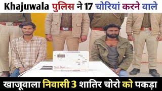 Khajuwala पुलिस ने किया 17 चोरियों का खुलासा, 3 आरोपी गिरफ्तार HKPNNEWS