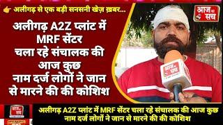 अलीगढ़ A2Z प्लांट में MRF सेंटर चला रहे संचालक की आज कुछ नाम दर्ज लोगों ने जान से मारने की की कोशिश