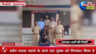 मिश्रोली (झालावाड़) पुलिस की बड़ी कार्यवाही,अवैध मादक पदार्थ के साथ एक युवक को गिरफ्तार किया है ||