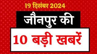 जौनपुर की आज की 10 बड़ी खबरें -19 दिसंबर 2024 । Jaunpur Top 10 News।