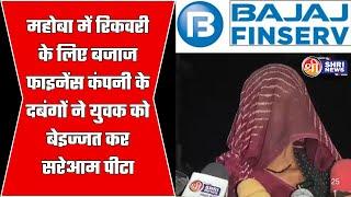 महोबा में रिकवरी के लिए बजाज फाइनेंस कंपनी के दबंगों ने युवक को बेइज्जत कर सरेआम पीटा