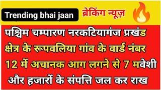 पश्चिम चम्पारण नरकटियागंज प्रखंडक्षेत्र के रूपवलिया गांव के वार्ड नंबर12 में अचानक आग 🔥 लगने से 7