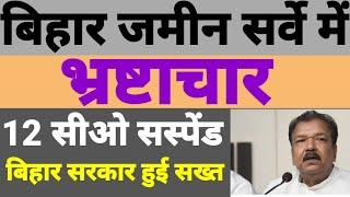 बिहार जमीन सर्वे में भ्रस्टाचार के सारे राज़ खुल गए /12 C.O को सस्पेंड किया गया