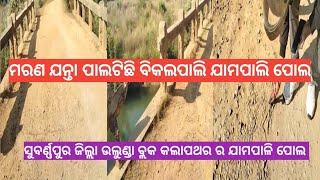 ସୁବର୍ଣ୍ଣପୁର ଜିଲ୍ଲା ଉଲୁଣ୍ଡା ବ୍ଲକ କଲାପଥର ମରଣ ଯନ୍ତା ପାଲଟିଛି ବିକଲପାଲି ଯାମପାଲି ପୋଲ