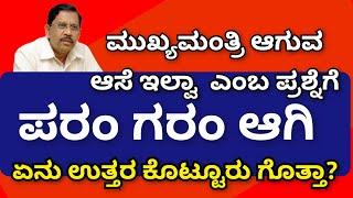 ಮುಖ್ಯಮಂತ್ರಿ ಆಗುವ ಆಸೆ ಇಲ್ವಾ  ಎಂಬ ಪ್ರಶ್ನೆಗೆ ಪರಂ ಗರಂ ಆಗಿ ಏನು ಉತ್ತರ ಕೊಟ್ಟೂರು ಗೊತ್ತಾ?