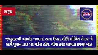 જંબુસર થી આમોદ જવાના રસ્તા ઉપર સીટી શોપિંગ સેન્ટર ની સામે યુવાન ઝાડ પર ચડેલ હોય વીજ કરંટ લાગતા મોત