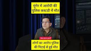 मुंगेर में पुलिस कस्टडी में आरोपी की मौ/त,लोगों का आरोप पुलिस की पिटाई से हुई मौ/त