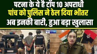 Patna के ये है TOP 10 अप/राधी, पांच को Police ने ठे/ल दिया भीतर अब इनकी बारी, हुआ बड़ा खुलासा |