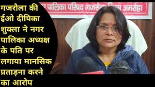 Amroha: ईओ दीपिका शुक्ला ने नगर पालिका अध्यक्ष के पति पर लगाया मानसिक प्रताड़ना करने का आरोप