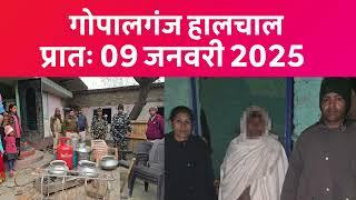 गोपालगंज प्रातः 09 जनवरी 2025  हालचाल  | गोपालगंज के दिनभर का हालचाल | EXTENDED