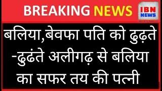 बलिया,बेवफा पति को ढुढ़ते -ढुढंते अलीगढ़ से बलिया का सफर तय की पत्नी