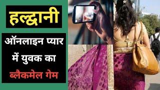 हल्द्वानी : ऑनलाइन प्यार में युवक ने वीडियो बना के | Haldwani Instagram se hua online pyar