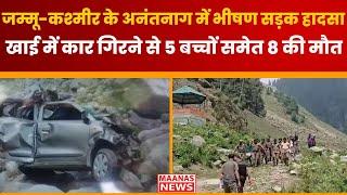 Jammu Kashmir के Anantnag में भीषण सड़क हादसा, खाई में कार गिरने से 5 बच्चों समेत 8 की मौत | Maanas