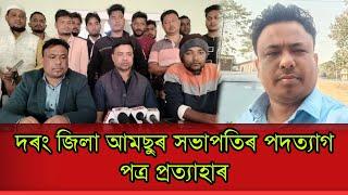 দৰং জিলা আমছুৰ সভাপতিৰ পদত্যাগ পত্ৰ প্ৰত্যাহাৰ ।