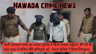 फर्जी अपहरण कांड का नवादा पुलिस ने किया सफल उद्भेदन। 24 घंटे के अंदर कांड में संलिप्त 03 अभियुक्त ..