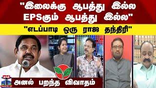 '"இலைக்கு ஆபத்து இல்ல ;   EPSகும் ஆபத்து இல்ல" - "எடப்பாடி ஒரு ராஜ தந்திரி" -  அனல் பறந்த விவாதம்