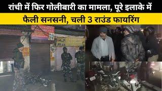 Ranchi Firing News: रांची में फिर गो'लीबारी का मामला, पूरे इलाके में फैली सनसनी, चली 3 राउंड फायरिंग