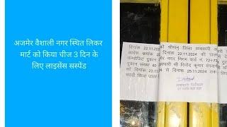 अजमेर वैशाली नगर स्थित लिकर मार्ट को किया चीज 3 दिन के लिए लाइसेंस सस्पेंड