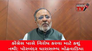 કોંગ્રેસ પાસે વિરોધ કરવા માટે કશું નથી: પોરબંદર ધારાસભ્ય મોઢવાડિયા