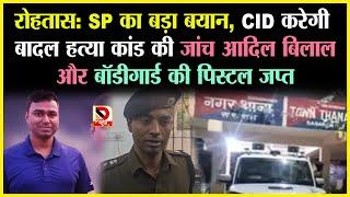 रोहतास: SP का बड़ा बयान, CID करेगी बादल हत्या कांड की जांच आदिल बिलाल और बॉडीगार्ड की पिस्टल जप्त