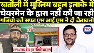 खतौली में मुस्लिम बहुल इलाके में चेयरमेन के द्वारा नहीं की जा रही गलियो की सफा AIMIM ने दी चेतावनी