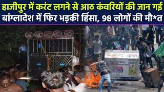हाजीपुर में करंट लगने से आठ कंवरियों की जान गई, बांग्लादेश में फिर भड़की हिंसा, 98 लोगों की मौ*त