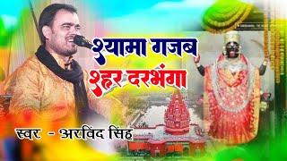 श्यामा मैया का सबसे अनुपम भजन  - श्यामा गज़ब शहर दरभंगा By Bhajan Samrat Arvind Singh