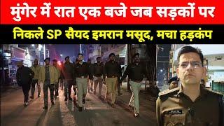 Munger में रात एक बजे जब सड़कों पर निकले SP Sayed Imran Masood फिर देखिए