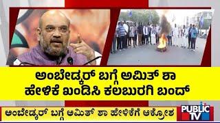 ಅಮಿತ್ ಶಾ ಹೇಳಿಕೆ ಖಂಡಿಸಿ ಕಲಬುರಗಿ ಬಂದ್ | Kalaburagi | Public TV