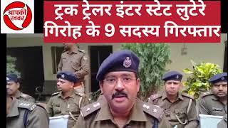 गढ़वा पुलिस को बड़ी सफलता लगी हाथ ,,इंटर स्टेट ट्रक ट्रेलर लूटेरे  गिरोह के सरगना समेत नौ गिरफ्तार