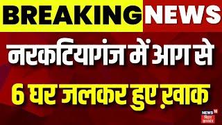 Breaking News : Narkatiaganj में आग से 6 घर जलकर हुए ख़ाक | Bihar News | Latest News | Fire News