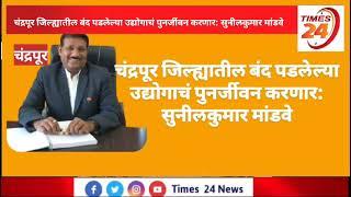 चंद्रपूर जिल्ह्यातील बंद पडलेल्या उद्योगाचे  पुन्नर्जिवन करणार..मा.सुनीलकुमार मांडवे  .