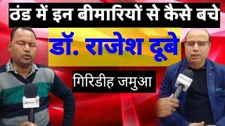 जमुआ:जाड़े के मौसम में प्रमुख रोग व उनके निदान को लेकर सुनें क्या कहा चिकित्सक से डाॅ. राजेश दूबे ने