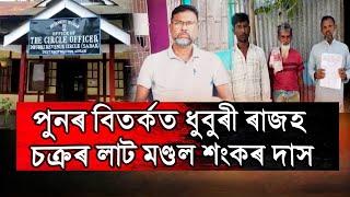 পুনৰ বিতৰ্কত ধুবুৰী ৰাজহ চক্ৰৰ লাট মণ্ডল শংকৰ দাস।