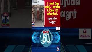 17 மணி நேர ரெய்டு.. நள்ளிரவு 2.10க்கு ED அதிகாரிகள்.. பரபரப்பில் வேலூர்