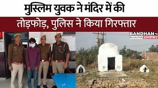 मुस्लिम युवक ने मंदिर में की तोड़फोड़, पुलिस ने किया गिरफ्तार ||