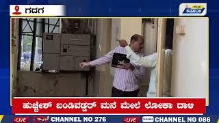 Gadag News | ಬೆಳಂಬೆಳಗ್ಗೆ ಹುಚ್ಚೇಶ್ ಬಂಡಿವಡ್ಡರ್ ಮನೆಗೆ ಲೋಕಾ ದಾಳಿ | Uttar Karnataka News