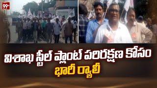 విశాఖ స్టీల్ ప్లాంట్ పరిరక్షణ కోసం భారీ ర్యాలీ  | Vizag Steel Plant  | 99TV