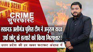 लखनऊ अलीगंज पुलिस टीम ने अनुराग यादव उर्फ छोटू के हत्यारे को किया गिरफ्तार! NTN