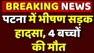 Bihar News : Patna में तेज रफ्तार ट्रक ने ऑटो में मारी टक्कर, 4 बच्चों की मौत, कई अस्पताल में भर्ती