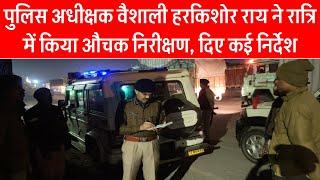 पुलिस अधीक्षक वैशाली हरकिशोर राय ने रात्रि में किया औचक निरीक्षण, दिए कई निर्देश