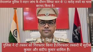 #गोपालगंज पुलिस ने वाहन चेकिंग के दौरान स्विफ्ट कर से 10 करोड़ का चरस के साथ दो तस्कर गिरफ्तार |