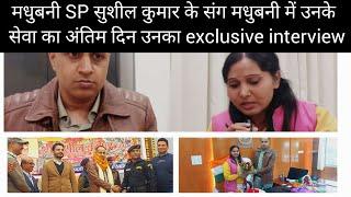 मधुबनी SP सुशील कुमार के संग मधुबनी में उनके सेवा का अंतिम दिन उनका exclusive interview देखें..