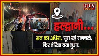 हल्द्वानी...रात का अंधेरा, घूम रहे मनचले, फिर देखिए क्या हुआ! || JJN News