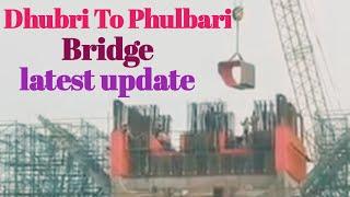 Dhubri to phulbari bridge dhamaka update | ধুবুৰী টু ফুলবাড়ি ব্রিজ আজকের নতুন আপডেট